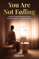 You Are Not Failing: A Quiet Companion for Parents Raising Children with Disabilities B0GHPB44QZ Book Cover