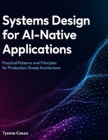 Systems Design for AI-Native Applications: Practical Patterns and Principles for Production-Grade Architecture B0H7K6DFWF Book Cover