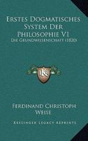 Erstes Dogmatisches System Der Philosophie V1: Die Grundwissenschaft (1820) 1160732663 Book Cover