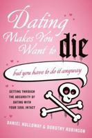 Dating Makes You Want To Die: (But You Have To Do It Anyway) 0061456500 Book Cover