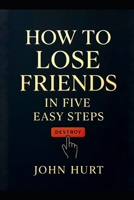 How to lose Friends in Five Easy steps: Destroy B0F6LLZSVP Book Cover