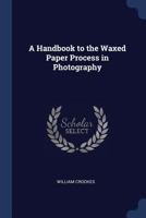A Handbook to the Waxed Paper Process in Photography - Primary Source Edition 1376578816 Book Cover