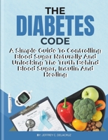 THE DIABETES CODE: A Simple Guide To Controlling Blood Sugar Naturally And Unlocking The Truth Behind Blood Sugar, Insulin And Healing. (Health) B0GJLRZL4J Book Cover