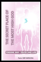 The secret place of the most high: The Way - The Truth - The Life 1688794522 Book Cover