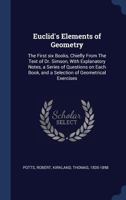 Euclid's Elements of Geometry: The First six Books, Chiefly From The Text of Dr. Simson, With Explanatory Notes, a Series of Questions on Each Book, and a Selection of Geometrical Exercises 1340297957 Book Cover
