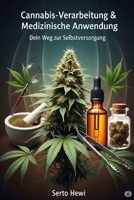 Cannabis-Verarbeitung & Medizinische Anwendung: Dein Weg zur Selbstversorgung – Von der Ernte bis zur Tinktur: Stelle Öle, Extrakte und Edibles her ... für dein Wohlbefinden (German Edition) B0FKZRJYJ1 Book Cover