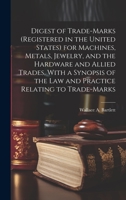 Digest of Trade-marks (registered in the United States) for Machines, Metals, Jewelry, and the Hardware and Allied Trades, With a Synopsis of the Law and Practice Relating to Trade-marks 1020488050 Book Cover