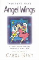 Mothers Have Angel Wings: A Tribute to the Tears and Triumphs of Being a Mom 1576830012 Book Cover