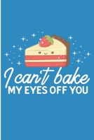 I Can't Bake My Eyes Off You: Chef and Baker Gift Blank Lined Notebook 1692765426 Book Cover