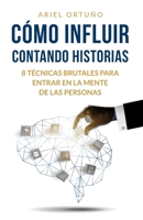 Cómo Influir Contando Historias: 8 Técnicas Brutales para Entrar en la Mente de las Personas (Spanish Edition) B08BDYB475 Book Cover