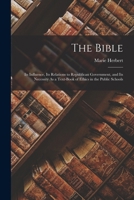 The Bible: Its Influence, Its Relations to Republican Government, and Its Necessity As a Text-Book of Ethics in the Public Schools 1018349766 Book Cover