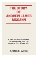 THE STORY OF ANDREW JAMES MCGANN: A Journey of Challenges, Consequences, and the Lessons That Shape Him B0FPF94L2M Book Cover