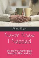 Never Knew I Needed: The story of Nanny Jean, Dementia Nan, and Me 1520392567 Book Cover