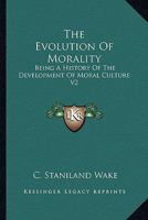 The Evolution of Morality: Being a History of the Development of Moral Culture V2 1162953756 Book Cover