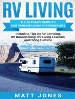 RV Living: The Ultimate Guide to Motorhome Living for Beginners Including Tips on RV Camping, RV Boondocking, RV Living Essentials and RVing Fulltime 1986924203 Book Cover