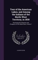 Tour of the American Lakes, and Among the Indians of the North-west Territory, in 1830, Volume I 1103164872 Book Cover