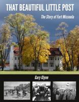 That Beautiful Little Post: The Story of Fort Missoula 0983839026 Book Cover