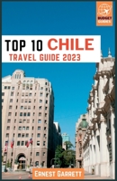 Top 10 Chile Travel Guide 2023: The Ultimate Guide to South America's Extraordinary Hidden Gem B0CF4FWH65 Book Cover