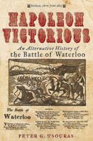 Napoleon Victorious!: An Alternative History of the Battle of Waterloo 1784382086 Book Cover