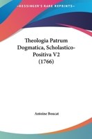 Theologia Patrum Dogmatica, Scholastico-Positiva V2 (1766) 1120969387 Book Cover