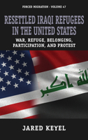 Resettled Iraqi Refugees in the United States: War, Refuge, Belonging, Participation, and Protest (Forced Migration, 47) 1805397532 Book Cover