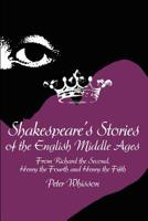 Shakespeare's Stories of the English Middle Ages: From Richard the Second, Henry the Fourth and Henry the Fifth 0595200001 Book Cover