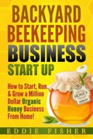 Backyard Beekeeping Business Strat Up: How to Start, Run & Grow a Million Dollar Organic Honey Business From Home! 1974070484 Book Cover