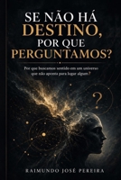SE NÃO HÁ DESTINO, POR QUE PERGUNTAMOS?: Por que buscamos sentido em um universo que não aponta para lugar algum? (Portuguese Edition) B0GYLKXSQQ Book Cover