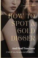 How To Spot A Gold Digger And Find True Love: A Tale Of Love, Deception, And Self-Discovery. B0C2S1M9WW Book Cover