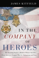 In the Company of Heroes: The Inspiring Stories of Medal of Honor Recipients from America's Longest Wars in Afghanistan and Iraq 1546085793 Book Cover