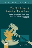 The Unfolding of American Labor Law: Judges, Workers, and Public Policy Across Two Political Generations, 1790-1850 1593325800 Book Cover