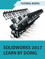 Solidworks 2017 Learn by Doing: Part, Assembly, Drawings, Sheet Metal, Surface Design, Mold Tools, Weldments, Dimxpert, and Rendering 1542825148 Book Cover