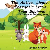 The Active, Lively, Energetic Little Tree Squirrel: A Lesson in Following Rules 1718724608 Book Cover