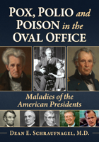 Pox, Polio and Poison in the Oval Office: Maladies of the American Presidents 1476699992 Book Cover