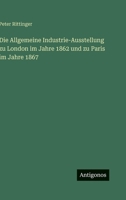 Die Allgemeine Industrie-Ausstellung zu London im Jahre 1862 und zu Paris im Jahre 1867 (German Edition) 356388787X Book Cover