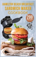 Hamilton Beach Breakfast Sandwich Maker Cookbook: 200 Simple and Tasty Recipes for your Breakfast Sandwich Maker. Sandwiches, Burgers, Omelets and much more. 1802324305 Book Cover