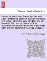 Battles of the United States, by Sea and Land: embracing those of the Revolutionary and Indian Wars, the War of 1812, and the Mexican War; with ... from original paintings by Alonzo Chappel. 124170368X Book Cover