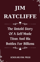 Jim Ratcliffe: The Untold Story Of A Self-Made Titan And His Battles For Billions B0CQX6NLXS Book Cover
