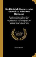 Der Königlich Hannoversche General Sir Julius von Hartmann: Eine Lebenskizze mit besonderer Berücksichtigung der von ihm nachgelassenen Erinnerungen ... U.S.W. 1808 bis 1815 1144880173 Book Cover