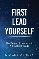 First Lead Yourself: The Being of Leadership - A Practical Guide 1075166349 Book Cover