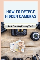 How to Detect Hidden Cameras: Is A Tiny Spy Eyeing You?: How Do Hidden Cameras Work B095GLRY4N Book Cover