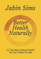 Better Health Naturally: 11 Tips About Natural Health You Can't Afford To Miss 1689933488 Book Cover