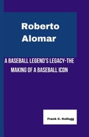 ROBERTO ALOMAR: A Baseball Legend's Legacy-The Making of a Baseball Icon B0CVTPW147 Book Cover