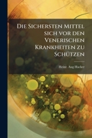 Die Sichersten Mittel Sich Vor Den Venerischen Krankheiten Zu Schützen, Sowie, Die Schnellere U. Gründliche Heilung Derselben Zu Fördern... 1279681683 Book Cover