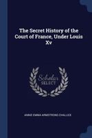 The Secret History of the Court of France, Under Louis Xv 137650524X Book Cover