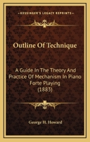 Outline Of Technique: A Guide In The Theory And Practice Of Mechanism In Piano Forte Playing 1166927032 Book Cover