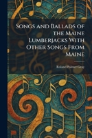 Songs and Ballads of the Maine Lumberjacks With Other Songs From Maine 1025996968 Book Cover