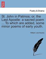 St. John in Patmos; or, the Last Apostle: a sacred poem ... To which are added, some minor poems of early youth. 1241032882 Book Cover