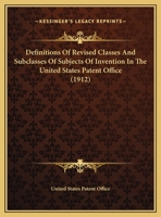 Definitions Of Revised Classes And Subclasses Of Subjects Of Invention In The United States Patent Office: Arranged In Numerical Order... 1247756807 Book Cover