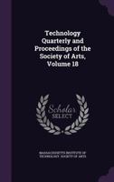 Technology Quarterly and Proceedings of the Society of Arts, Volume 18 1142549828 Book Cover